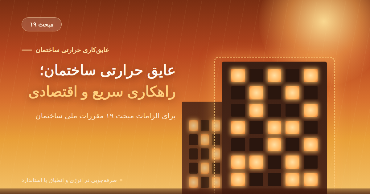 عایق حرارتی ساختمان؛ راهکاری سریع و اقتصادی برای الزامات مبحث ۱۹